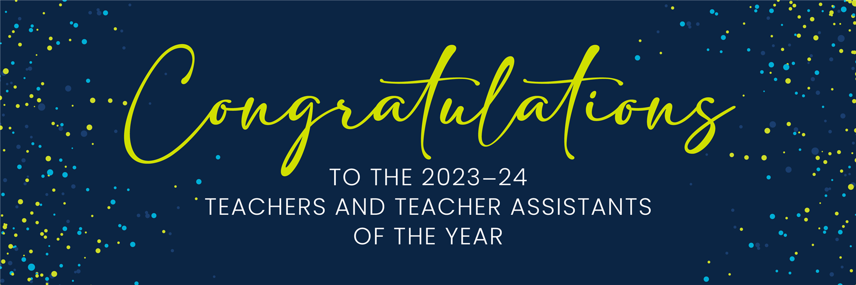 Congratulations to the 2023-24 Teachers and Teacher Assistants of the Year